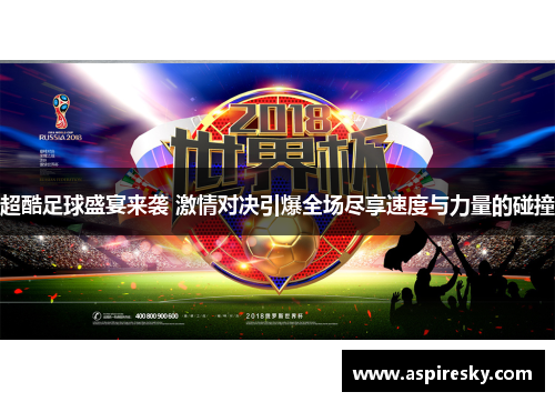 超酷足球盛宴来袭 激情对决引爆全场尽享速度与力量的碰撞