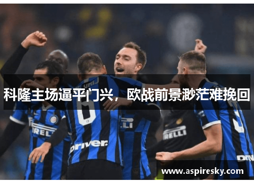 科隆主场逼平门兴，欧战前景渺茫难挽回