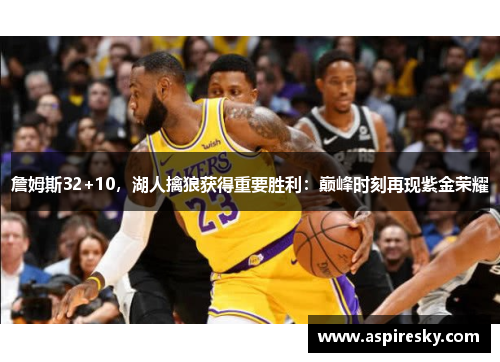 詹姆斯32+10，湖人擒狼获得重要胜利：巅峰时刻再现紫金荣耀