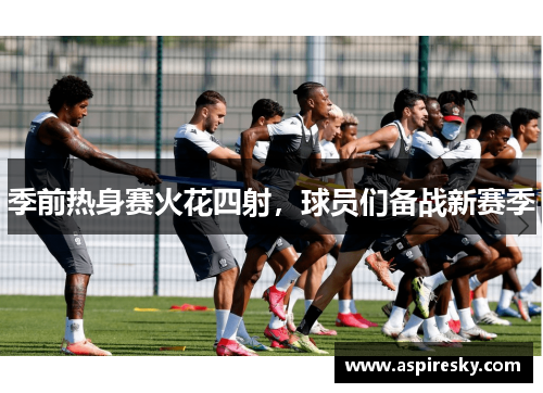 季前热身赛火花四射，球员们备战新赛季